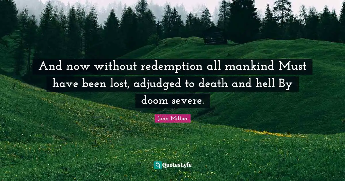 And now without redemption all mankind Must have been lost, adjudged to death and hell By doom severe.