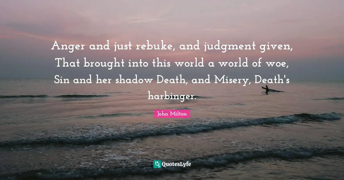 The Shadow World Quotes: "Anger and just rebuke, and judgment given, That brought into this world a world of woe, Sin and her shadow Death, and Misery, Death's harbinger."