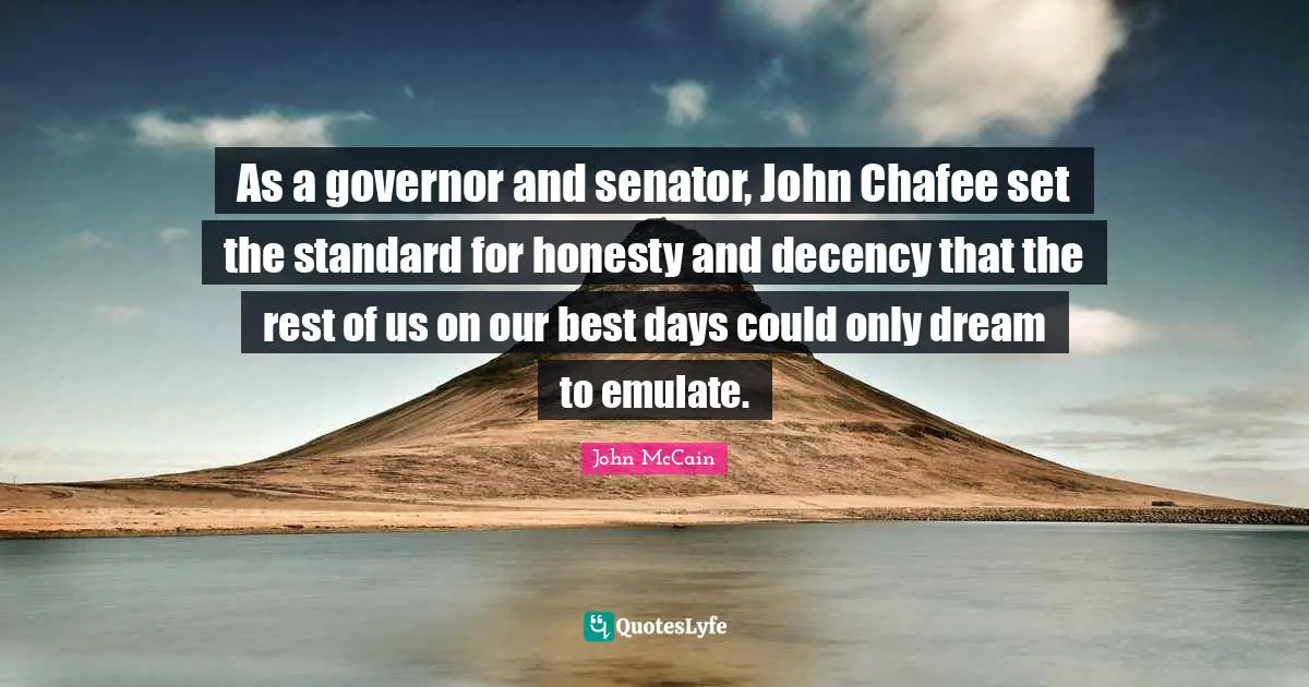 As a governor and senator, John Chafee set the standard for honesty and decency that the rest of us on our best days could only dream to emulate.