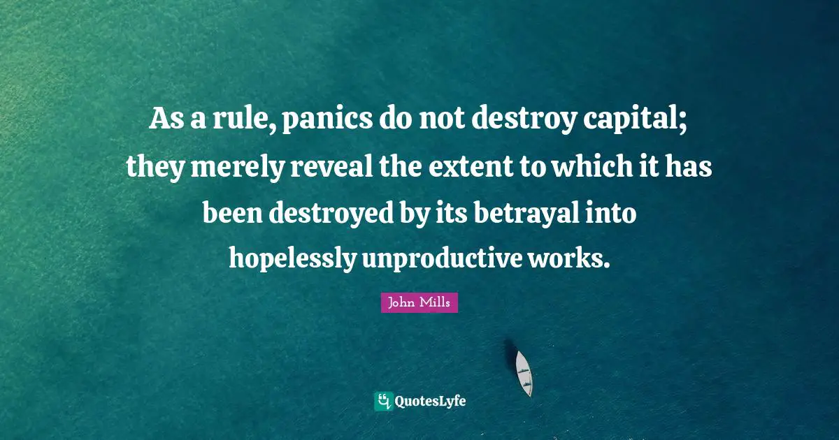 Betrayal Quotes: "As a rule, panics do not destroy capital; they merely reveal the extent to which it has been destroyed by its betrayal into hopelessly unproductive works."