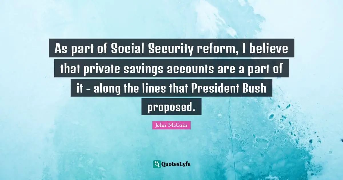 As part of Social Security reform, I believe that private savings accounts are a part of it - along the lines that President Bush proposed.