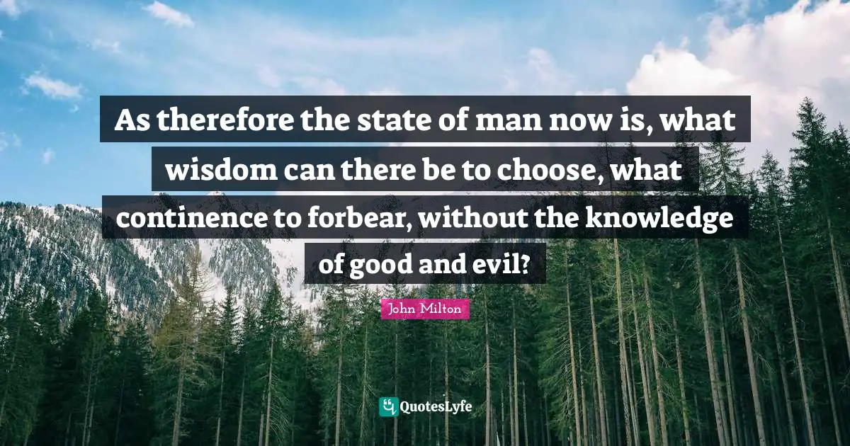 As therefore the state of man now is, what wisdom can there be to choose, what continence to forbear, without the knowledge of good and evil?