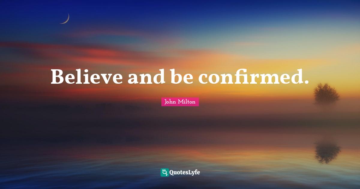 Believe and be confirmed.