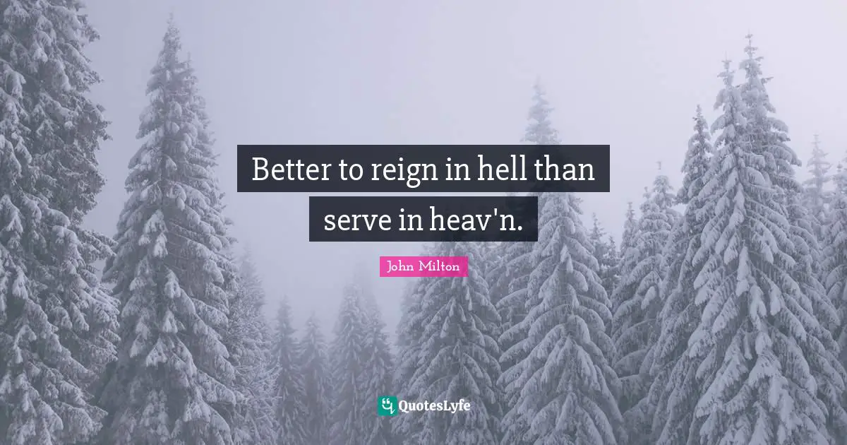 Reign Quotes: "Better to reign in hell than serve in heav'n."
