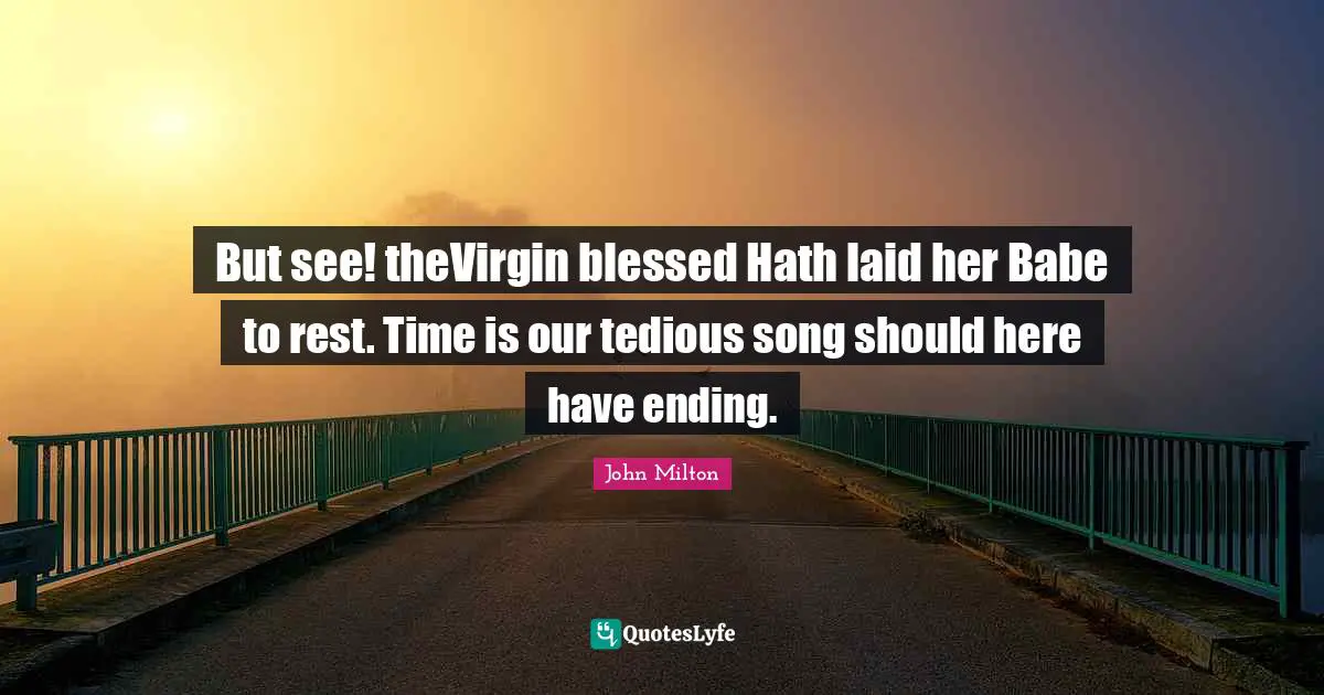 But see! theVirgin blessed Hath laid her Babe to rest. Time is our tedious song should here have ending.