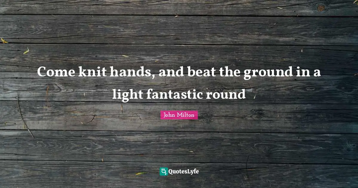 Come knit hands, and beat the ground in a light fantastic round