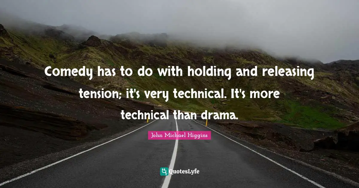 Comedy has to do with holding and releasing tension; it's very technical. It's more technical than drama.