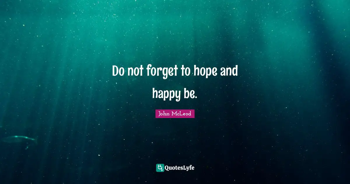 Do not forget to hope and happy be.