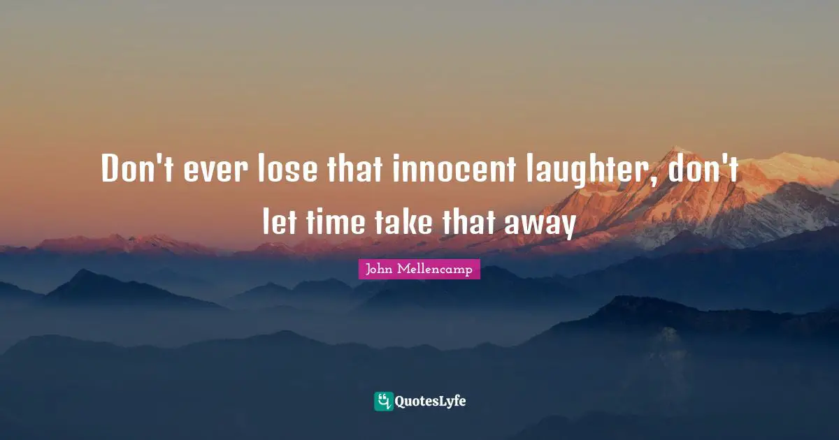 Don't ever lose that innocent laughter, don't let time take that away