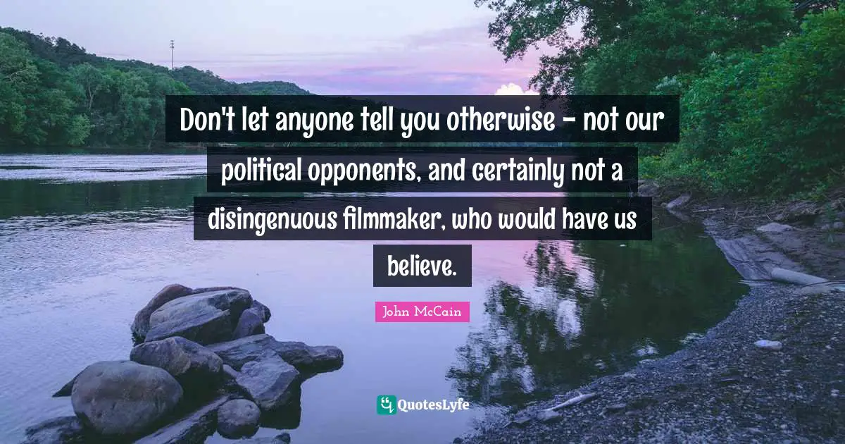 Don't let anyone tell you otherwise - not our political opponents, and certainly not a disingenuous filmmaker, who would have us believe.