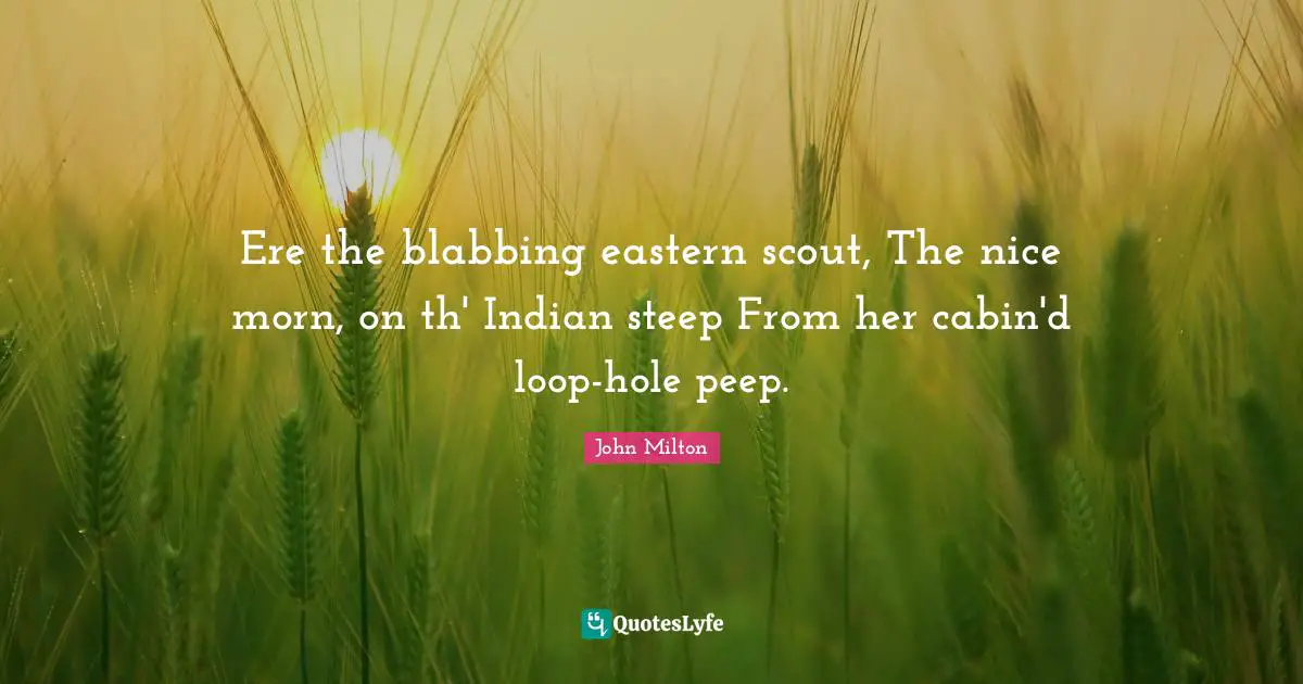 Ere the blabbing eastern scout, The nice morn, on th' Indian steep From her cabin'd loop-hole peep.