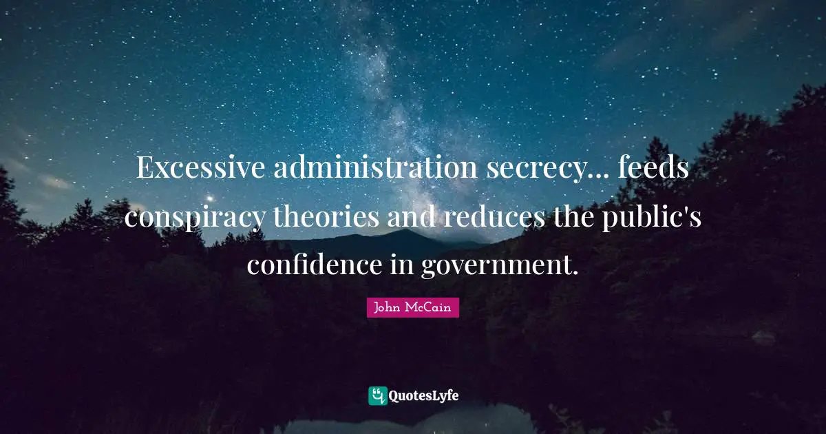 Excessive administration secrecy... feeds conspiracy theories and reduces the public's confidence in government.