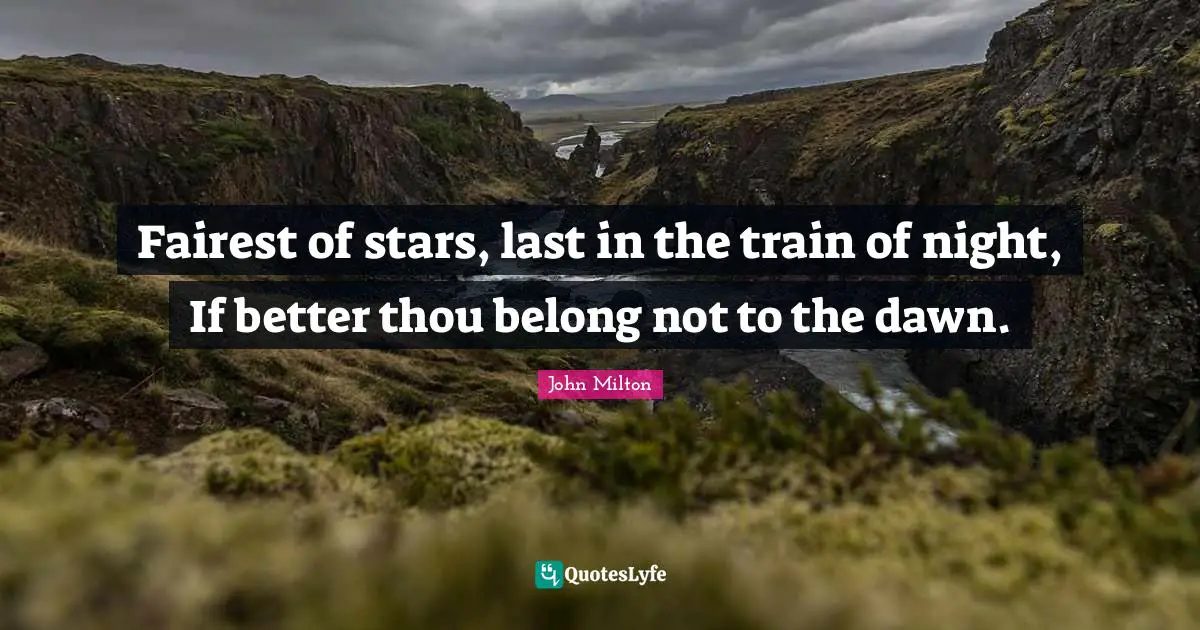 Fairest of stars, last in the train of night, If better thou belong not to the dawn.