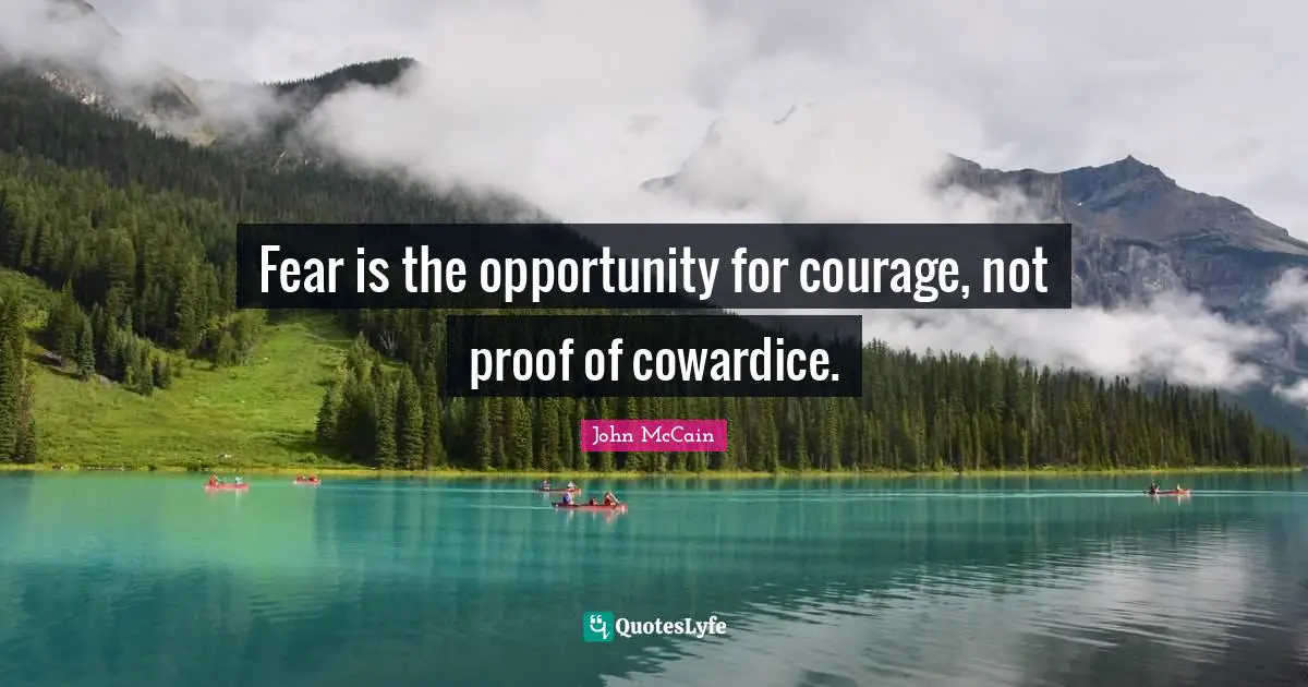 Fear is the opportunity for courage, not proof of cowardice.