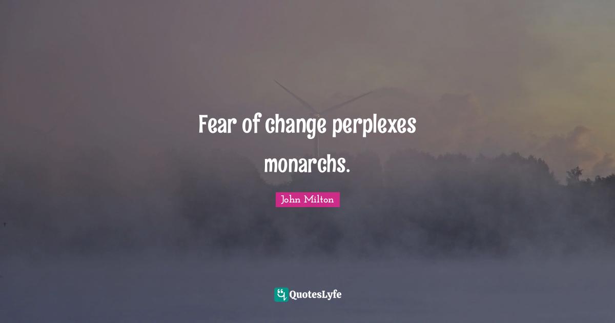 Fear Of Change Quotes: "Fear of change perplexes monarchs."