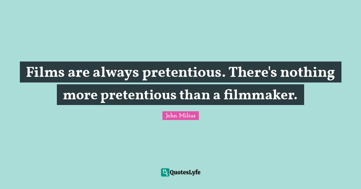 Filmmaker Quotes: "Films are always pretentious. There's nothing more pretentious than a filmmaker."