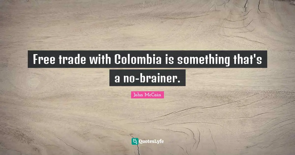Free trade with Colombia is something that's a no-brainer.