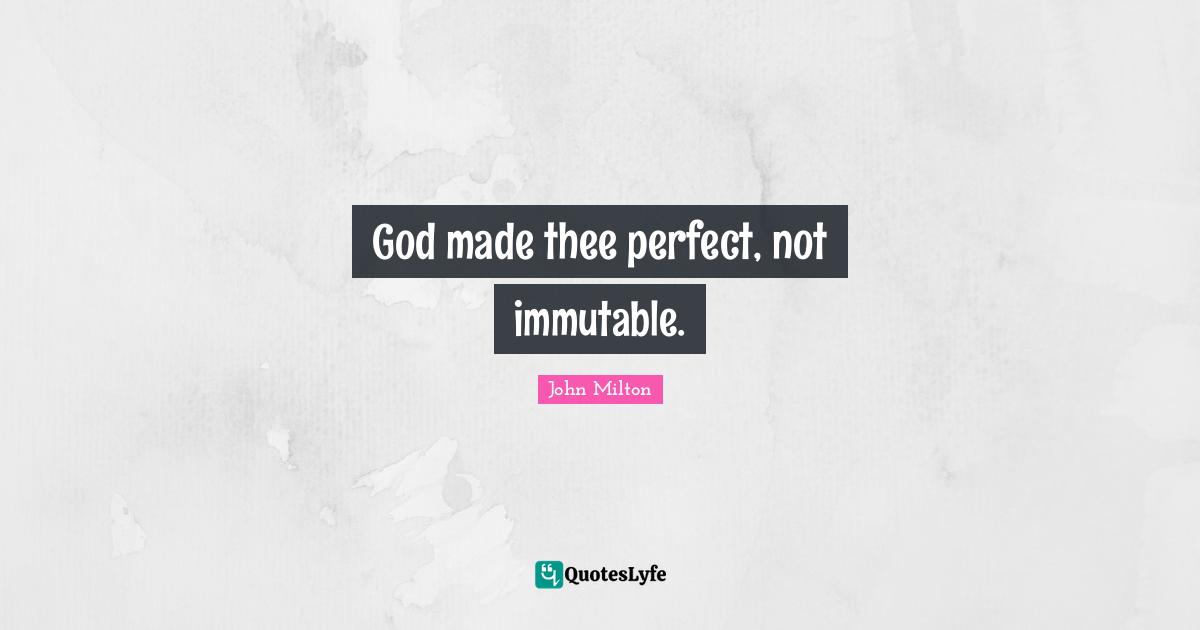 God made thee perfect, not immutable.... Quote by John Milton QuotesLyfe