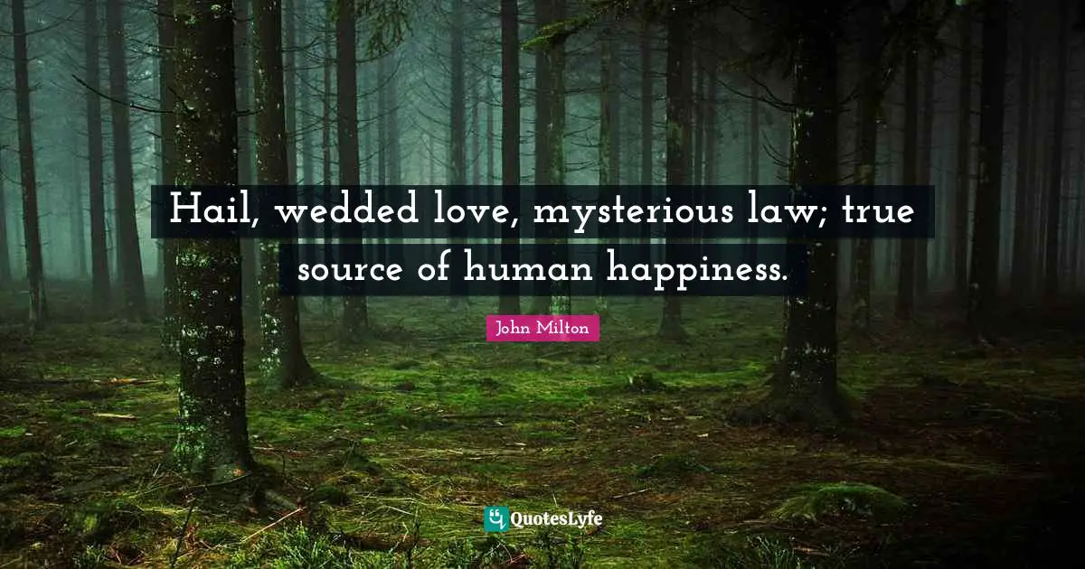 Hail, wedded love, mysterious law; true source of human happiness.