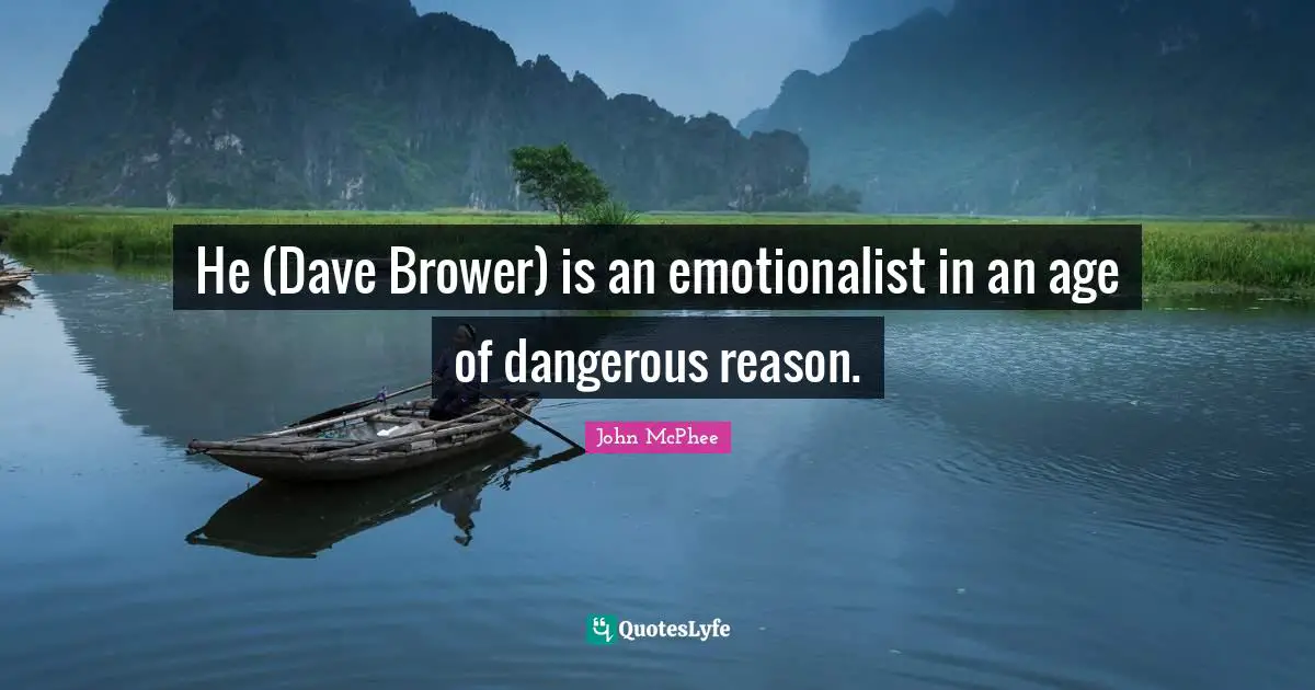 John McPhee Quotes: "He (Dave Brower) is an emotionalist in an age of dangerous reason."