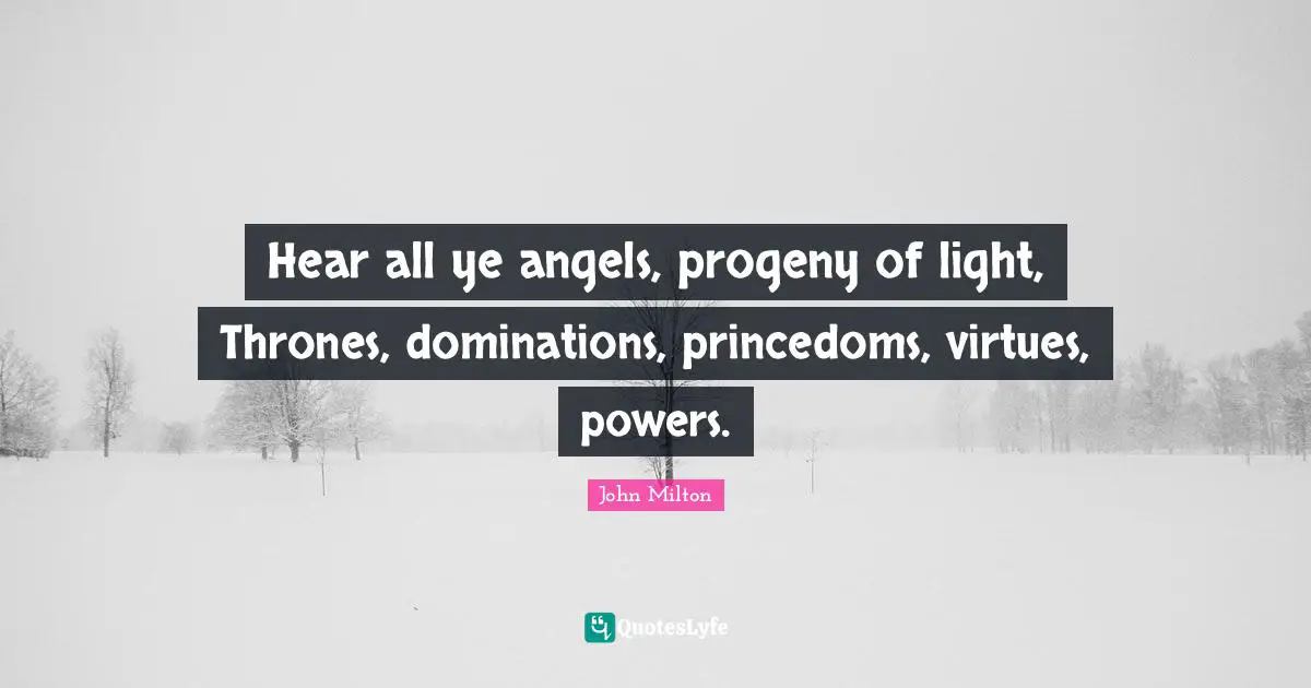 Hear all ye angels, progeny of light, Thrones, dominations, princedoms, virtues, powers.
