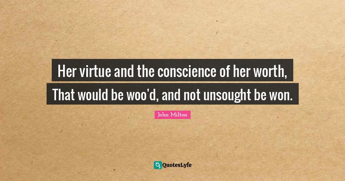 Her virtue and the conscience of her worth, That would be woo'd, and not unsought be won.