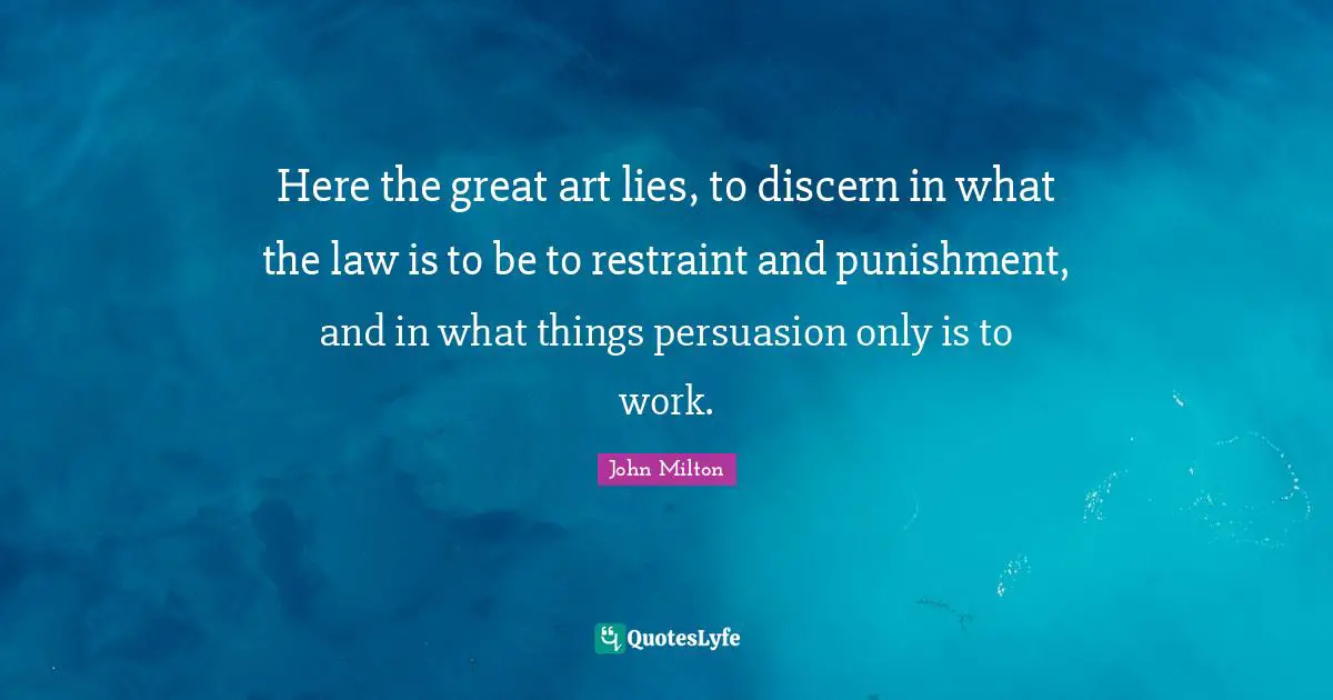 Here the great art lies, to discern in what the law is to be to restraint and punishment, and in what things persuasion only is to work.