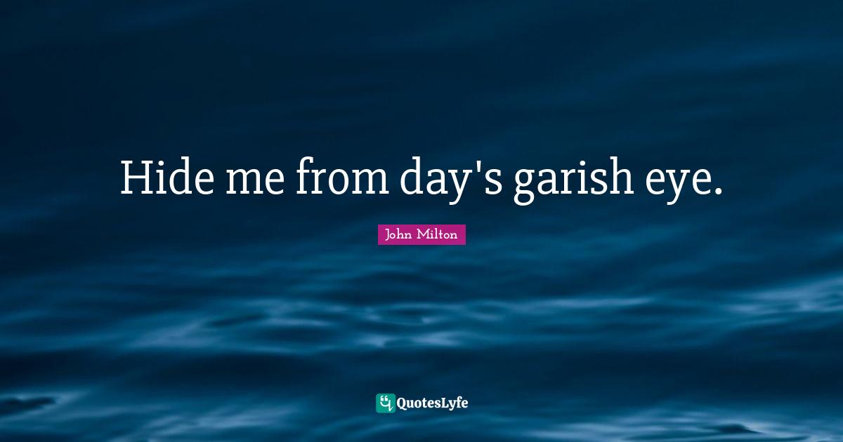 Hide me from day's garish eye.