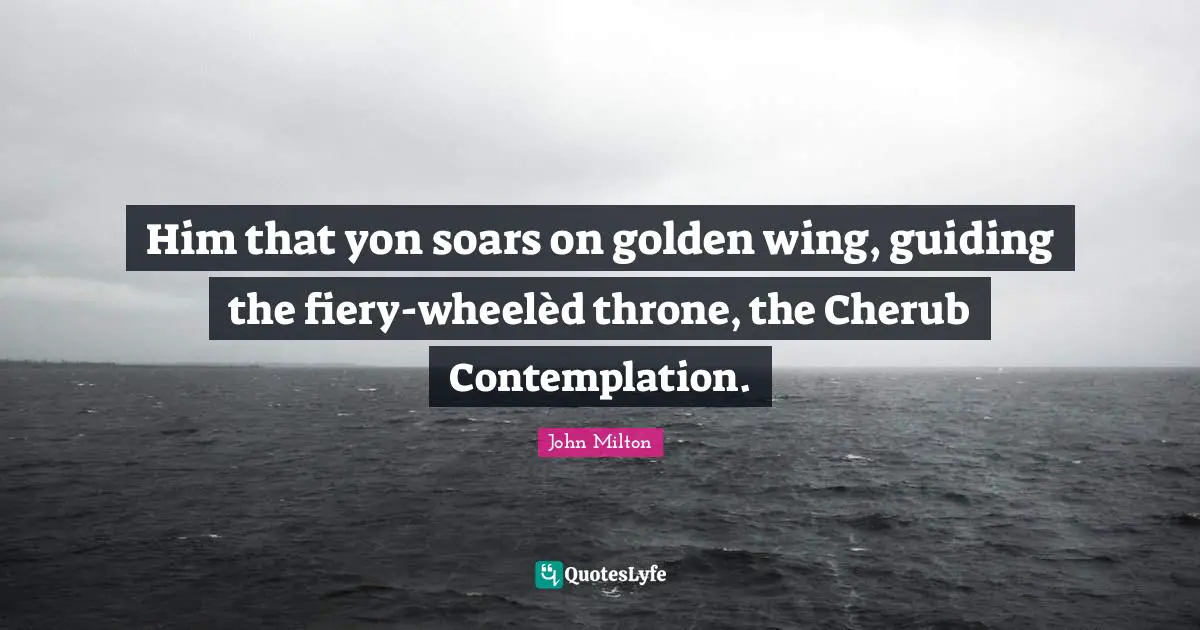 Thrones Quotes: "Him that yon soars on golden wing, guiding the fiery-wheelèd throne, the Cherub Contemplation."