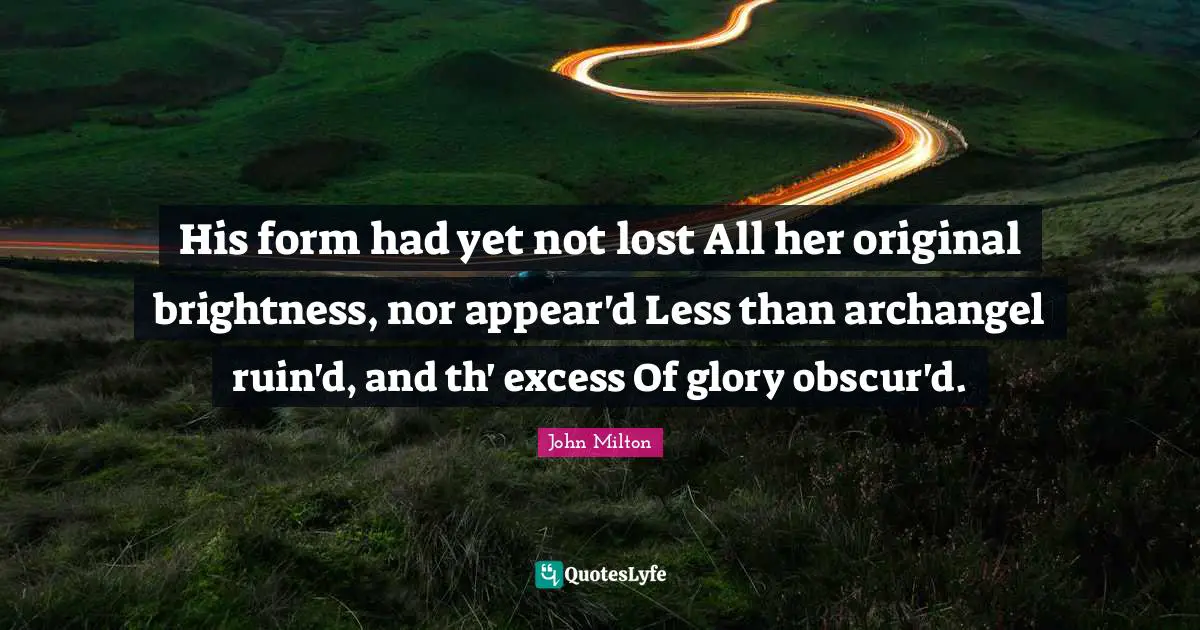 His form had yet not lost All her original brightness, nor appear'd Less than archangel ruin'd, and th' excess Of glory obscur'd.