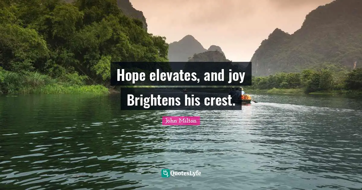 Hope elevates, and joy Brightens his crest.
