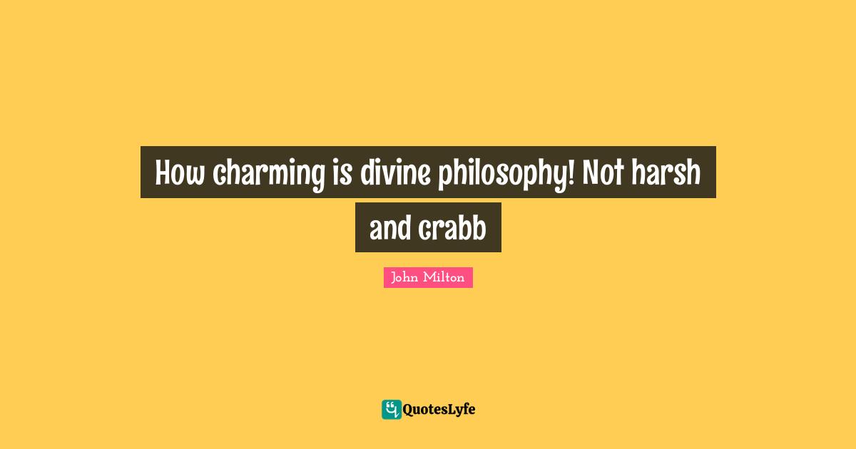 How charming is divine philosophy! Not harsh and crabb