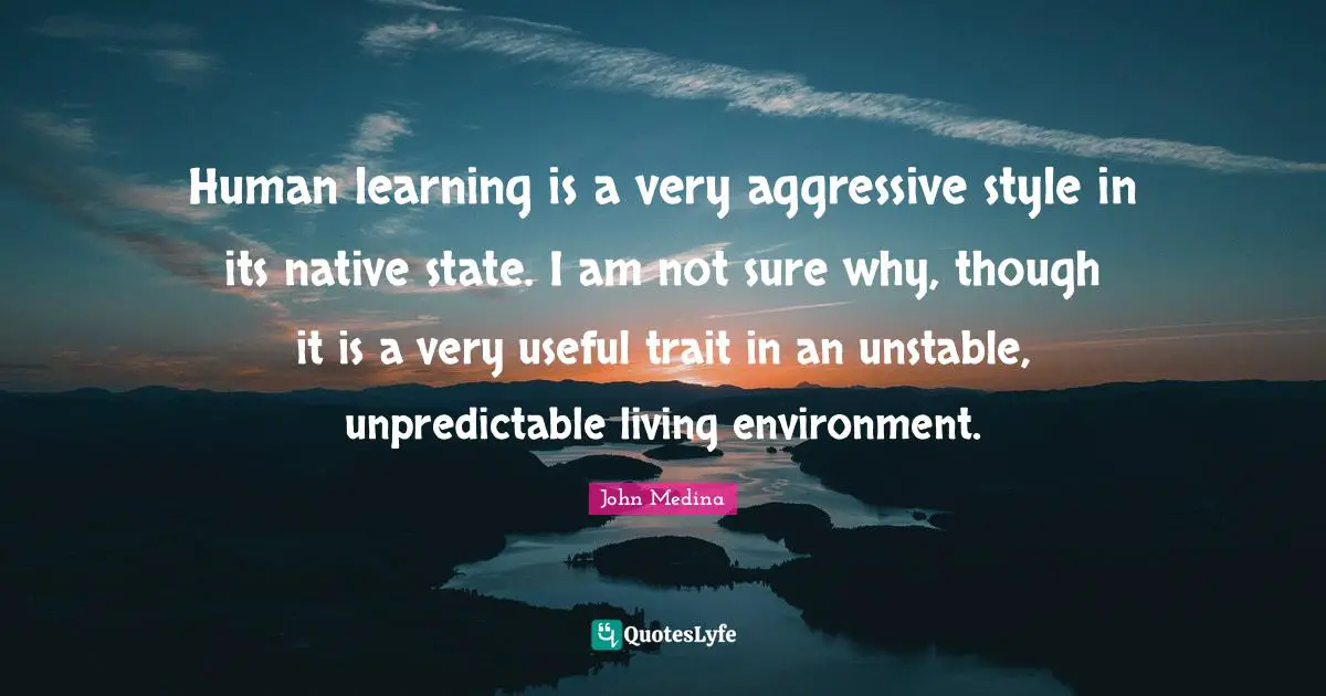 Human learning is a very aggressive style in its native state. I am not sure why, though it is a very useful trait in an unstable, unpredictable living environment.