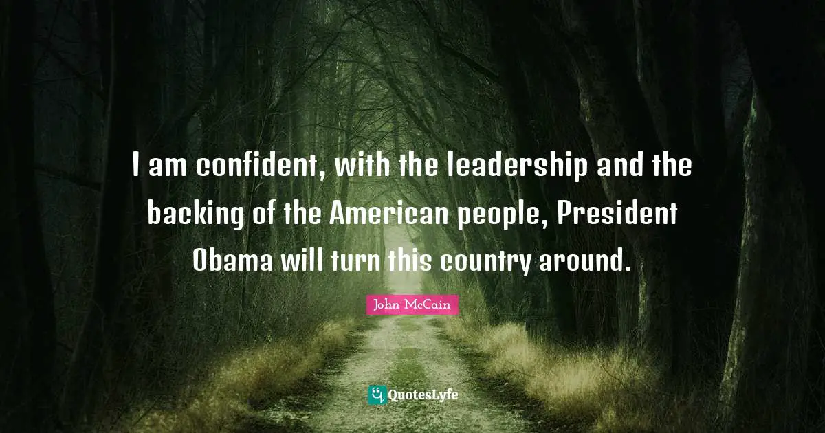 I am confident, with the leadership and the backing of the American people, President Obama will turn this country around.