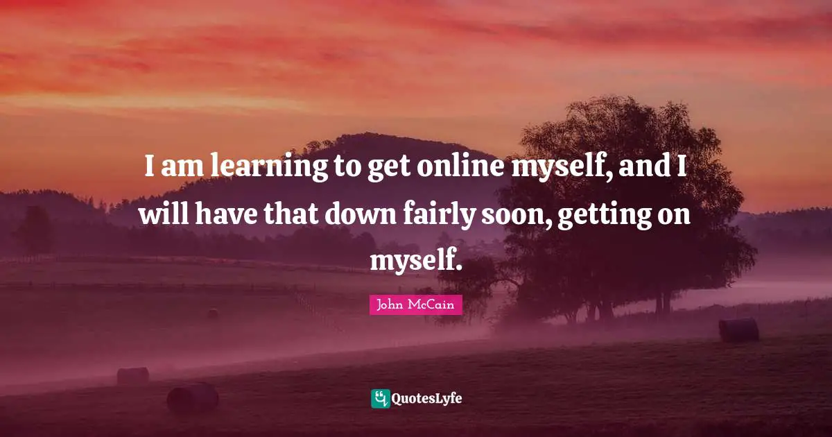 I am learning to get online myself, and I will have that down fairly soon, getting on myself.