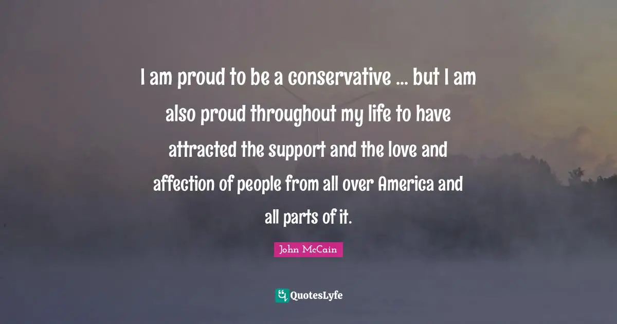 I am proud to be a conservative ... but I am also proud throughout my life to have attracted the support and the love and affection of people from all over America and all parts of it.