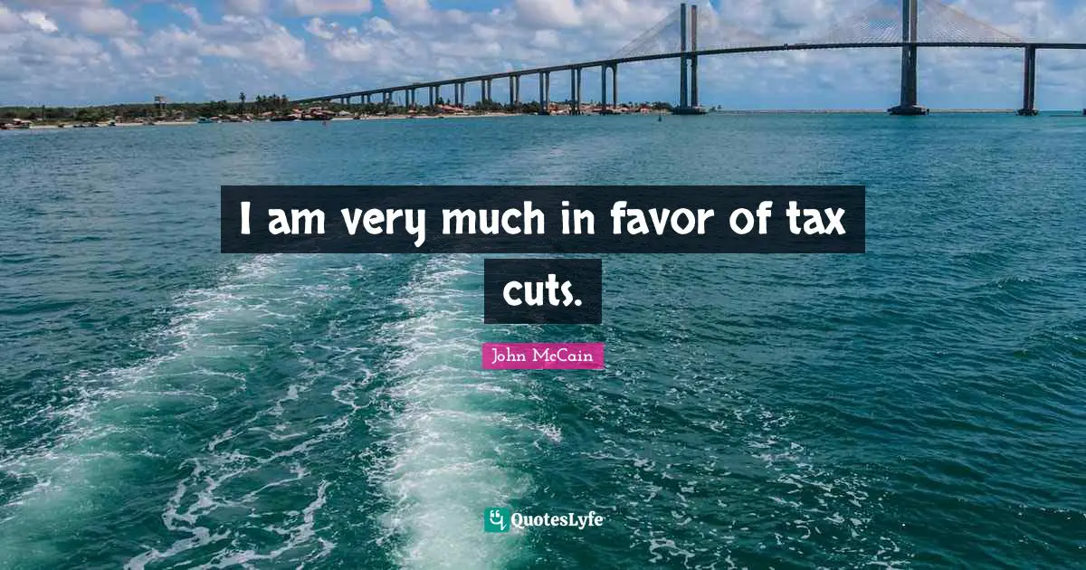 I am very much in favor of tax cuts.