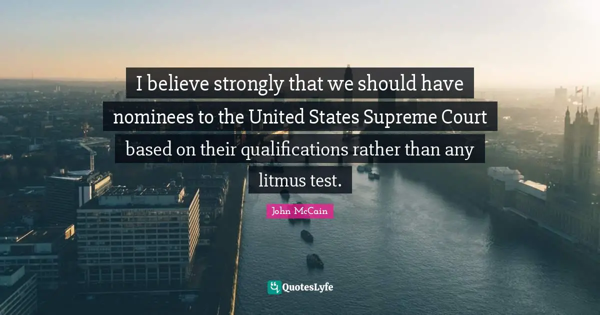 I believe strongly that we should have nominees to the United States Supreme Court based on their qualifications rather than any litmus test.