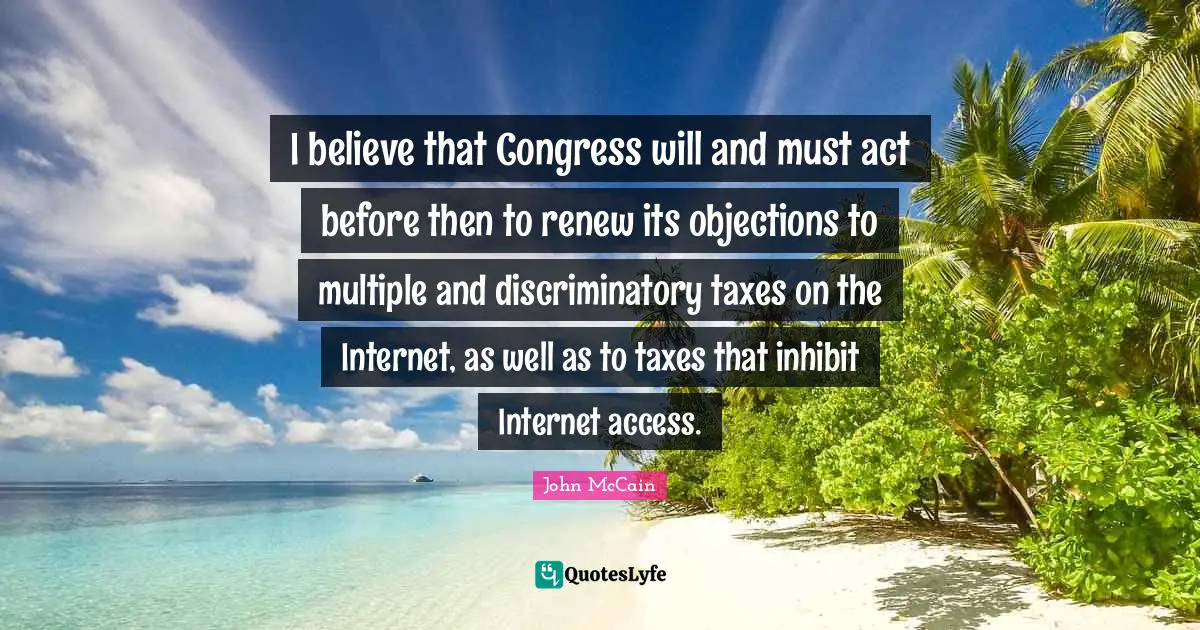 I believe that Congress will and must act before then to renew its objections to multiple and discriminatory taxes on the Internet, as well as to taxes that inhibit Internet access.