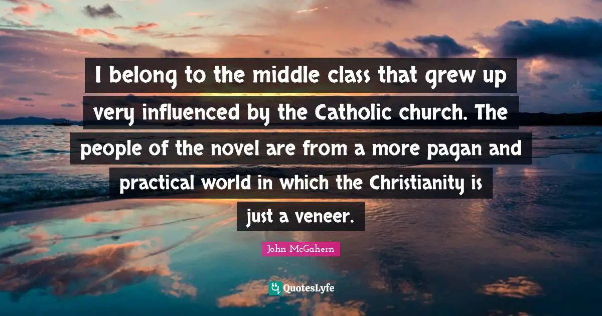 I belong to the middle class that grew up very influenced by the Catholic church. The people of the novel are from a more pagan and practical world in which the Christianity is just a veneer.