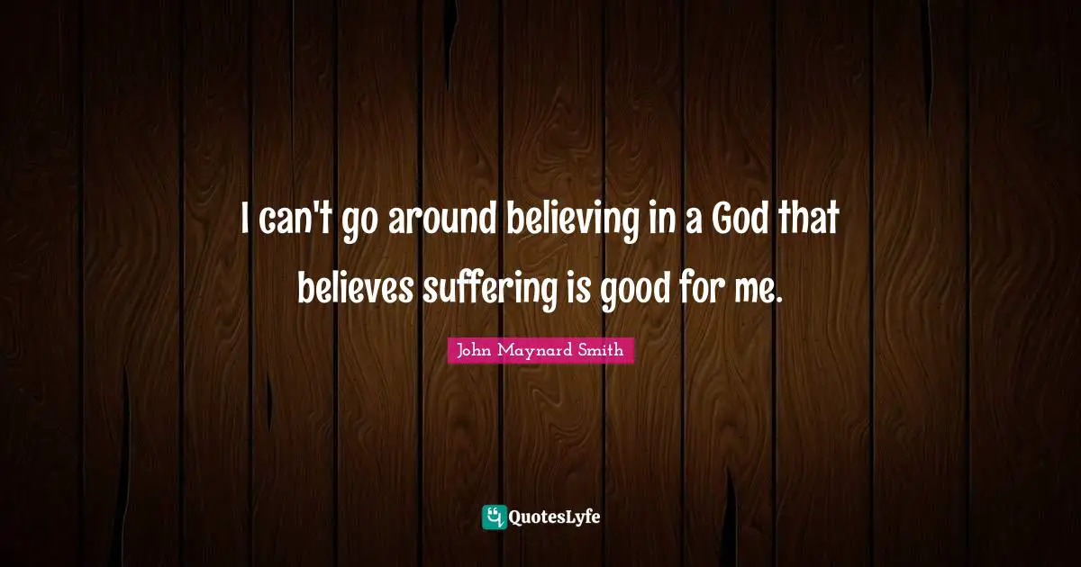 I can't go around believing in a God that believes suffering is good for me.