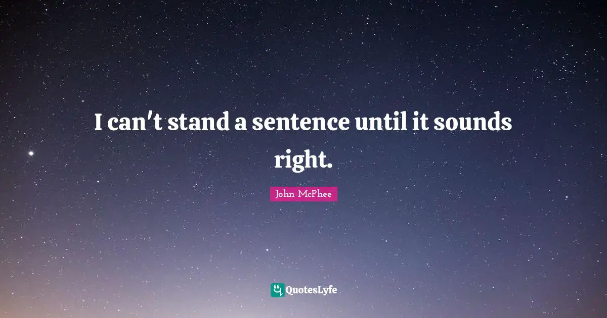 John McPhee Quotes: "I can't stand a sentence until it sounds right."