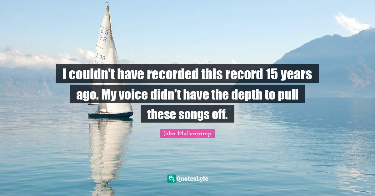 I couldn't have recorded this record 15 years ago. My voice didn't have the depth to pull these songs off.