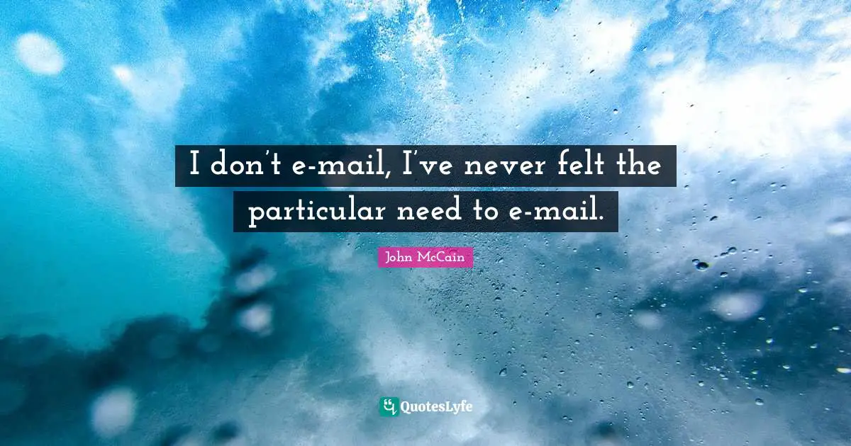 I don’t e-mail, I’ve never felt the particular need to e-mail.