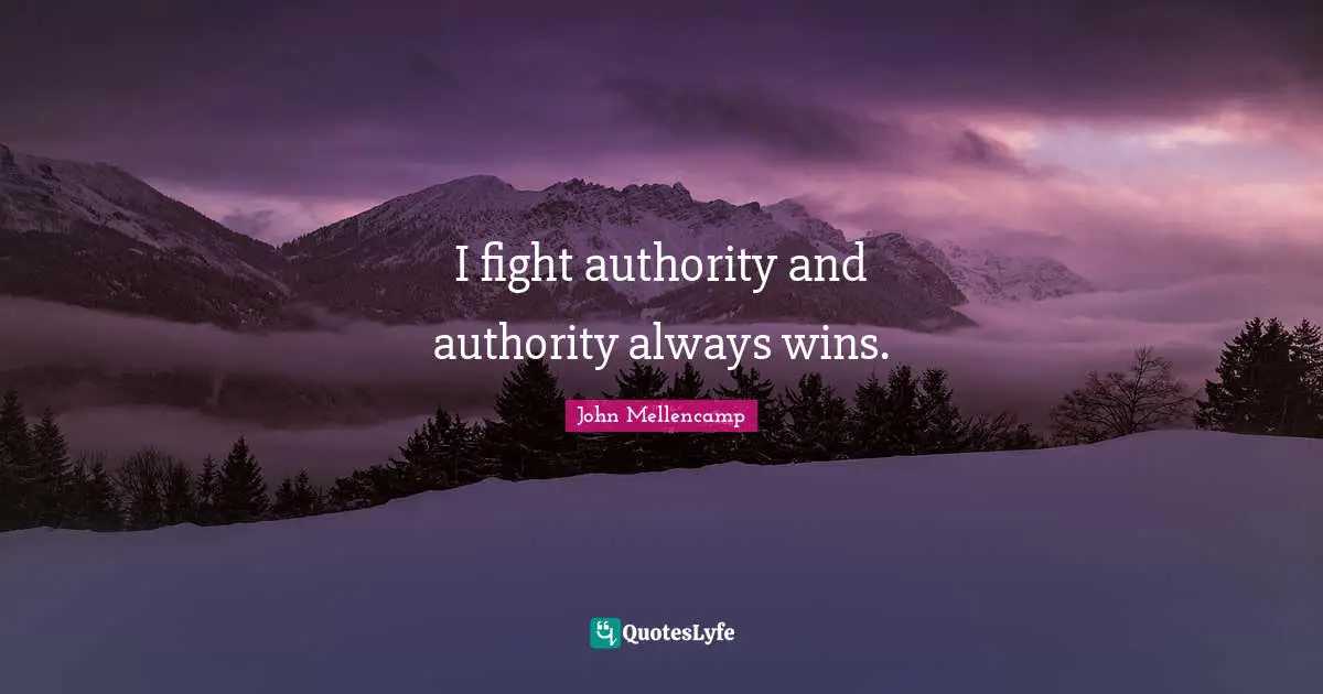 I fight authority and authority always wins.