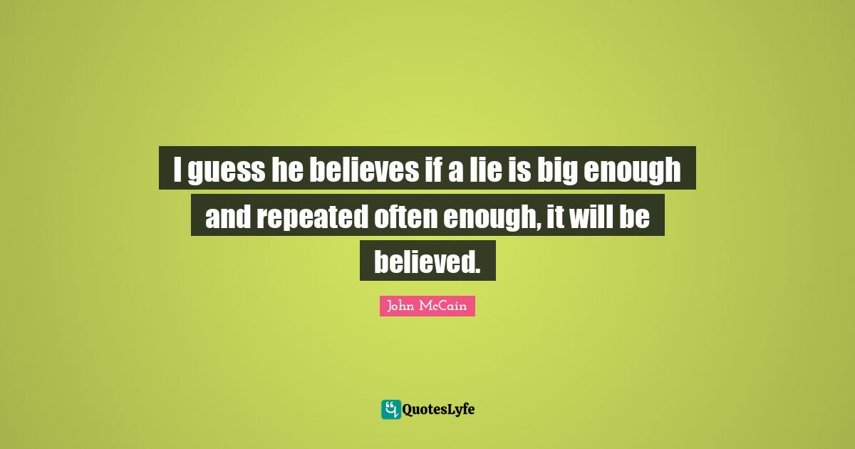 I guess he believes if a lie is big enough and repeated often enough, it will be believed.