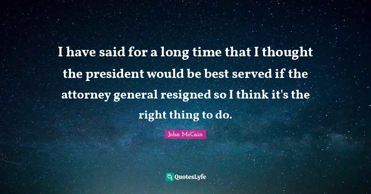 Attorney Quotes: "I have said for a long time that I thought the president would be best served if the attorney general resigned so I think it's the right thing to do."