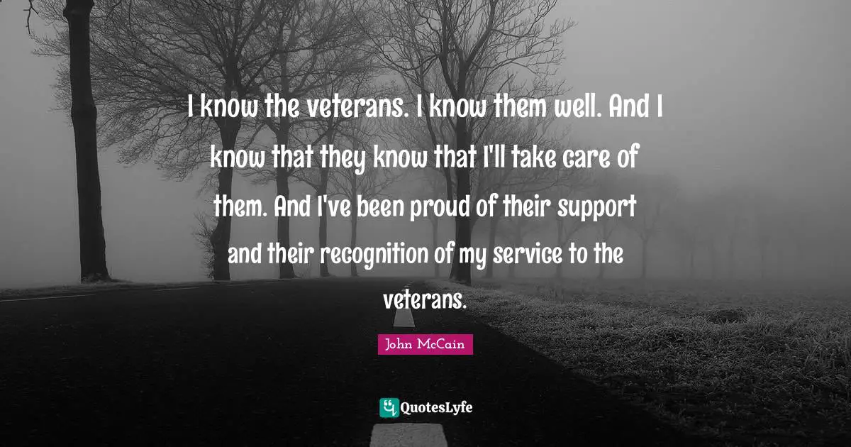 I know the veterans. I know them well. And I know that they know that I'll take care of them. And I've been proud of their support and their recognition of my service to the veterans.
