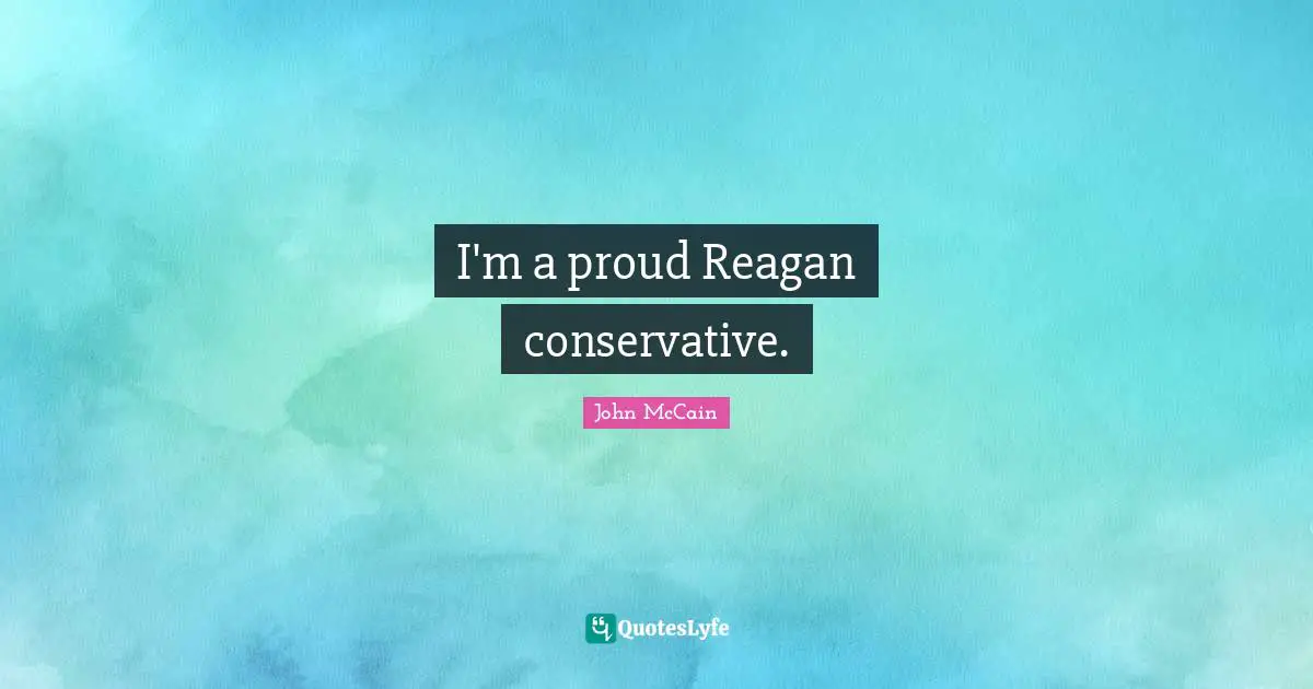 I'm a proud Reagan conservative.