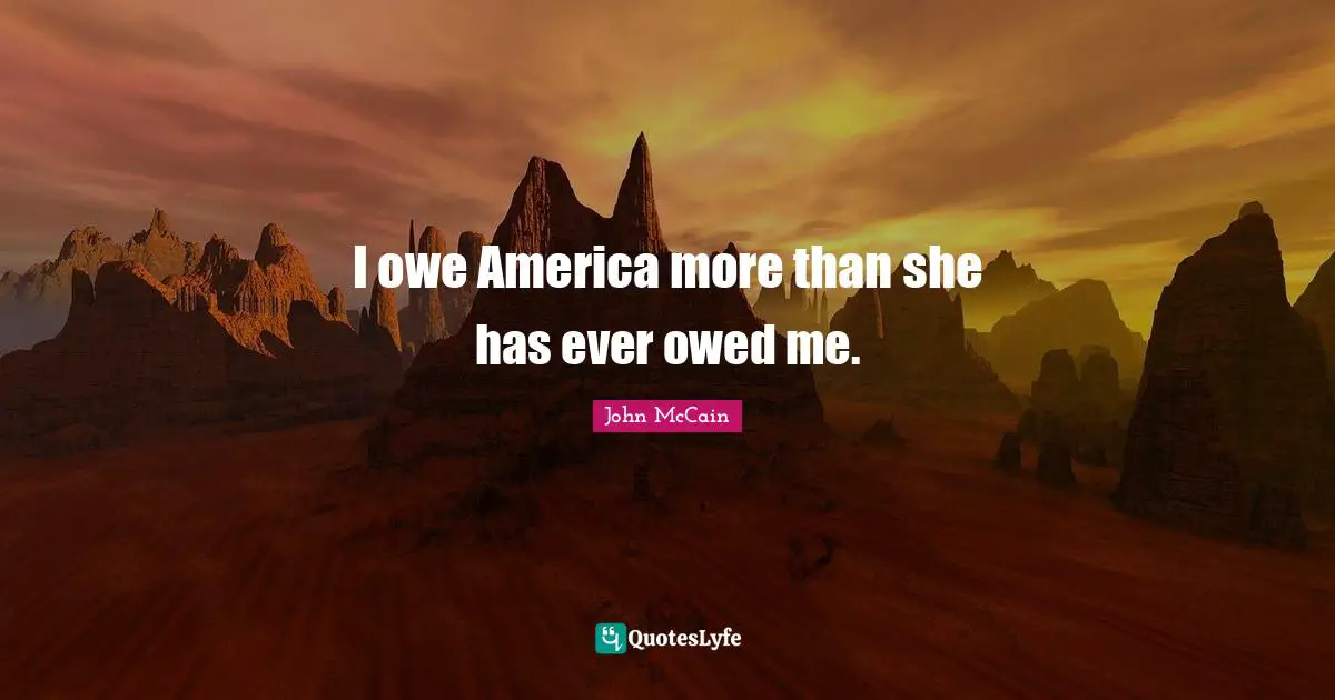 I owe America more than she has ever owed me.